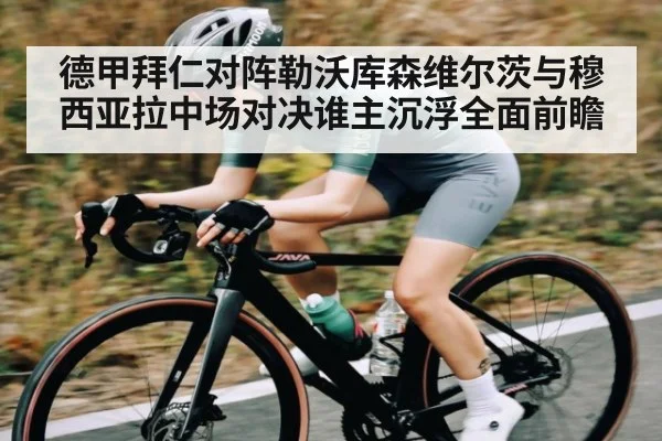 德甲拜仁对阵勒沃库森维尔茨与穆西亚拉中场对决谁主沉浮全面前瞻