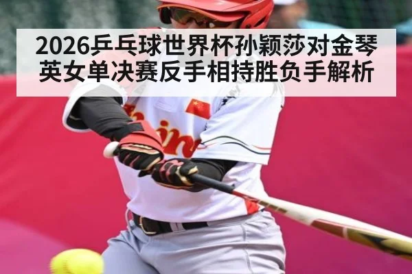 2026乒乓球世界杯孙颖莎对金琴英女单决赛反手相持胜负手解析