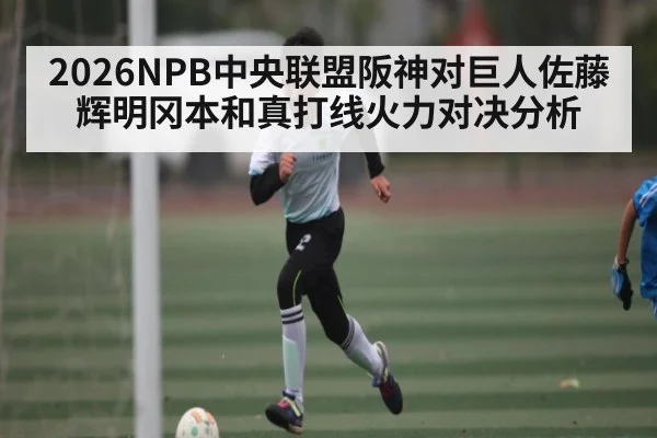 2026NPB中央联盟阪神对巨人佐藤辉明冈本和真打线火力对决分析