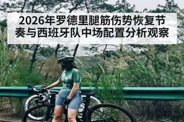 2026年罗德里腿筋伤势恢复节奏与西班牙队中场配置分析观察